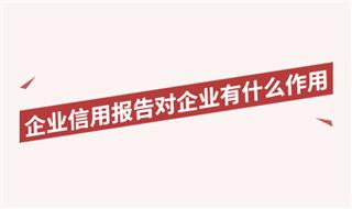 企业信用报告对企业有什么作用？