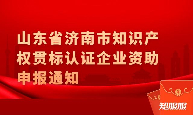 山东省济南市知识产权贯标认证企业资助申报通知.jpg