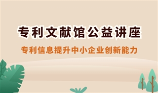 专利文献馆2022年1月公益讲座：专利信息提升中小企业创新能力