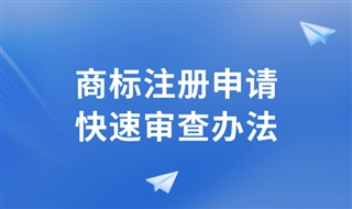 国家知识产权局发布《商标注册申请快速审查办法》